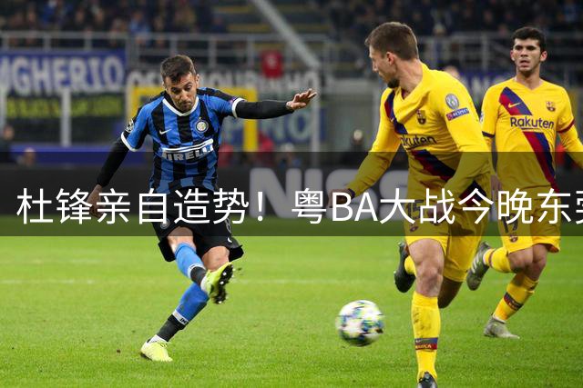 杜锋亲自造势！粤BA大战今晚东莞打响 主帅邀球迷共赴篮球盛宴