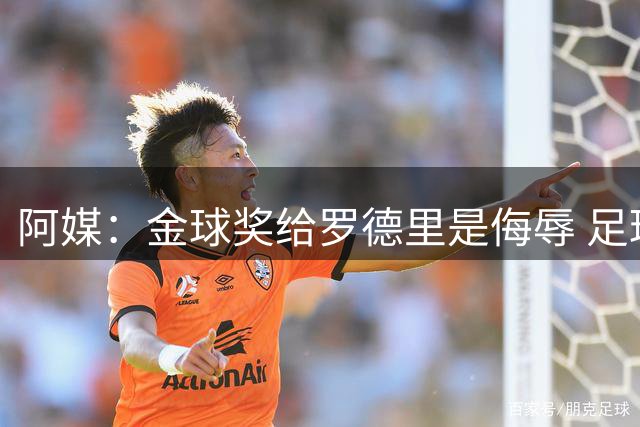 阿媒：金球奖给罗德里是侮辱 足球靠进球而不是传球赢